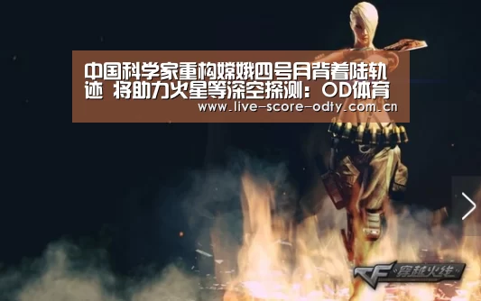 中国科学家重构嫦娥四号月背着陆轨迹 将助力火星等深空探测:OD体育(图2) od体育下载